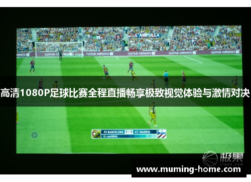 高清1080P足球比赛全程直播畅享极致视觉体验与激情对决