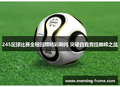 245足球比赛全程回顾精彩瞬间 突破自我竞技巅峰之战