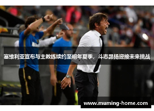 塞维利亚宣布与主教练续约至明年夏季，斗志昂扬迎接未来挑战
