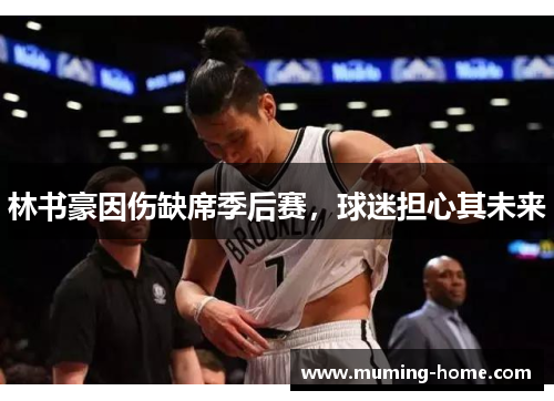 林书豪因伤缺席季后赛，球迷担心其未来