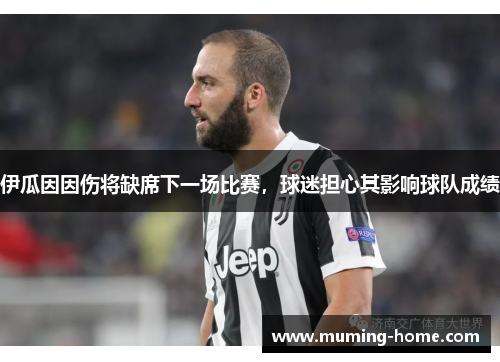 伊瓜因因伤将缺席下一场比赛，球迷担心其影响球队成绩