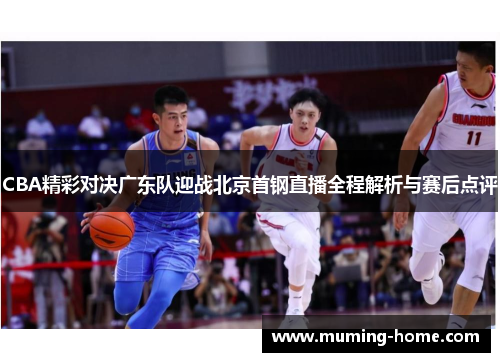 CBA精彩对决广东队迎战北京首钢直播全程解析与赛后点评