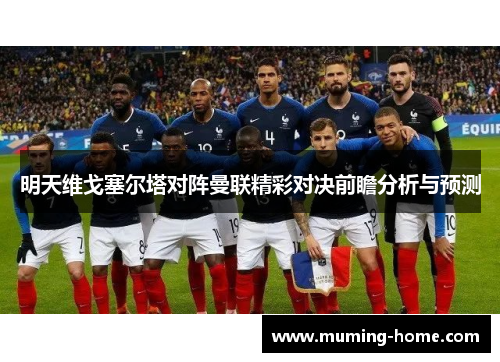 明天维戈塞尔塔对阵曼联精彩对决前瞻分析与预测